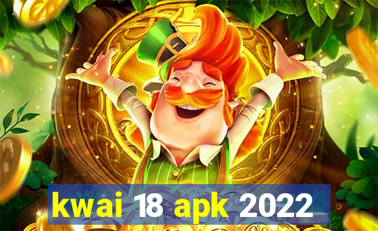 kwai 18 apk 2022